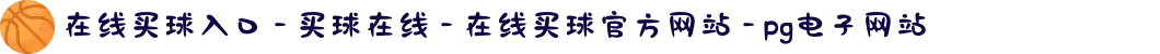 在线买球入口 - 买球在线 - 在线买球官方网站 - pg电子网站